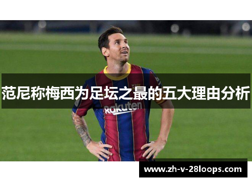 范尼称梅西为足坛之最的五大理由分析