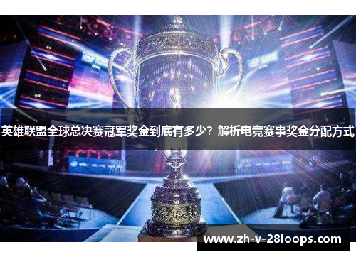 英雄联盟全球总决赛冠军奖金到底有多少？解析电竞赛事奖金分配方式