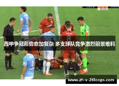西甲争冠形势愈加复杂 多支球队竞争激烈前景难料 西甲争冠形势愈加复杂 多支球队竞争激烈前景难料