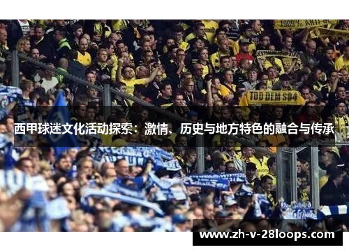 西甲球迷文化活动探索:激情、历史与地方特色的融合与传承 西甲球迷文化活动探索:激情、历史与地方特色的融合与传承