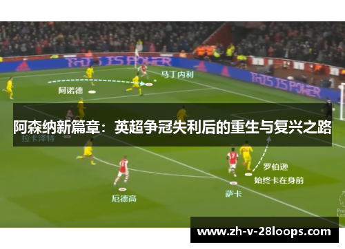 阿森纳新篇章:英超争冠失利后的重生与复兴之路 阿森纳新篇章:英超争冠失利后的重生与复兴之路