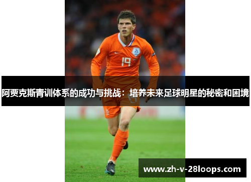 阿贾克斯青训体系的成功与挑战：培养未来足球明星的秘密和困境