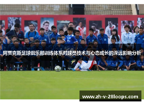 阿贾克斯足球俱乐部训练体系对球员技术与心态成长的深远影响分析