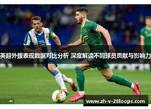 英超外援表现数据对比分析 深度解读不同球员贡献与影响力