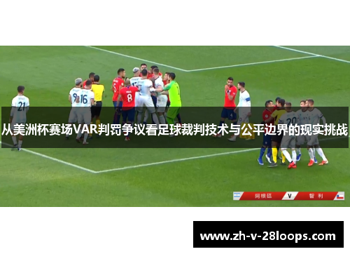 从美洲杯赛场VAR判罚争议看足球裁判技术与公平边界的现实挑战