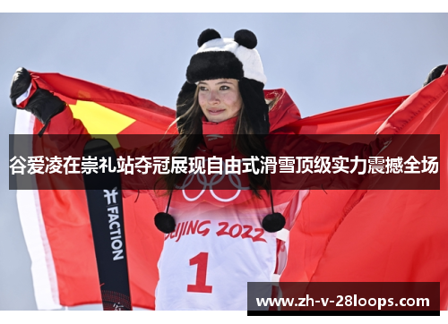 谷爱凌在崇礼站夺冠展现自由式滑雪顶级实力震撼全场 谷爱凌在崇礼站夺冠展现自由式滑雪顶级实力震撼全场