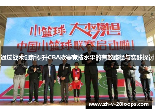 通过战术创新提升CBA联赛竞技水平的有效路径与实践探讨 通过战术创新提升CBA联赛竞技水平的有效路径与实践探讨