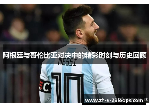 阿根廷与哥伦比亚对决中的精彩时刻与历史回顾