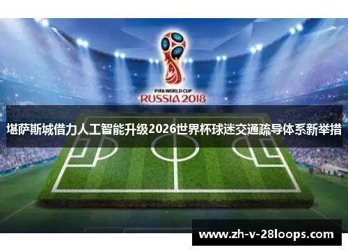 堪萨斯城借力人工智能升级2026世界杯球迷交通疏导体系新举措 堪萨斯城借力人工智能升级2026世界杯球迷交通疏导体系新举措