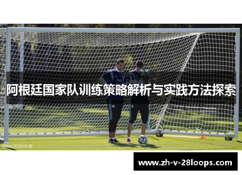 阿根廷国家队训练策略解析与实践方法探索