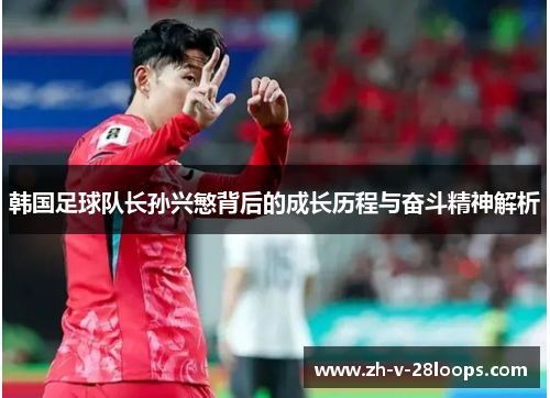 韩国足球队长孙兴慜背后的成长历程与奋斗精神解析 韩国足球队长孙兴慜背后的成长历程与奋斗精神解析