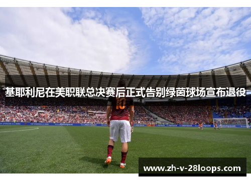 基耶利尼在美职联总决赛后正式告别绿茵球场宣布退役